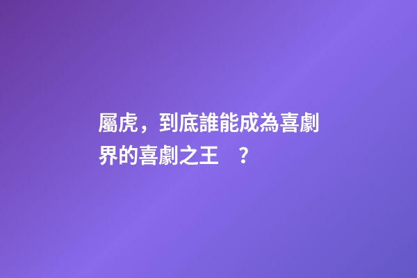 屬虎，到底誰能成為喜劇界的喜劇之王？